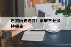 金年会平台-包含巴黎历史连胜！豪取三分保持领先的词条