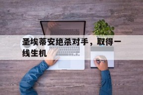 金年会官网-圣埃蒂安绝杀对手，取得一线生机的简单介绍