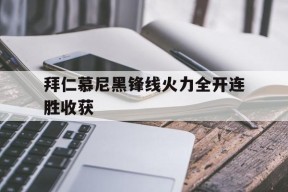 金年会官网-拜仁慕尼黑锋线火力全开连胜收获(拜仁慕尼黑前锋排名)