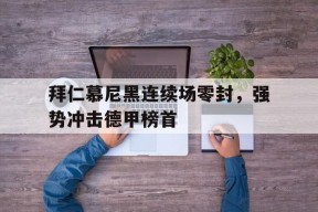 金年会APP-拜仁慕尼黑连续场零封，强势冲击德甲榜首的简单介绍